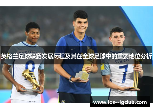 英格兰足球联赛发展历程及其在全球足球中的重要地位分析 英格兰足球联赛发展历程及其在全球足球中的重要地位分析