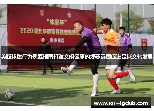 英超球迷行为规范指南打造文明健康的观赛氛围促进足球文化发展 英超球迷行为规范指南打造文明健康的观赛氛围促进足球文化发展