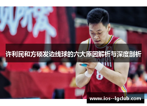 许利民和方硕发边线球的六大原因解析与深度剖析
