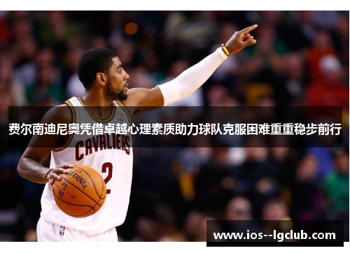 费尔南迪尼奥凭借卓越心理素质助力球队克服困难重重稳步前行 费尔南迪尼奥凭借卓越心理素质助力球队克服困难重重稳步前行