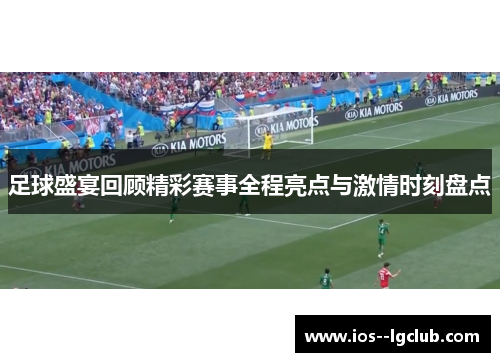 足球盛宴回顾精彩赛事全程亮点与激情时刻盘点 足球盛宴回顾精彩赛事全程亮点与激情时刻盘点