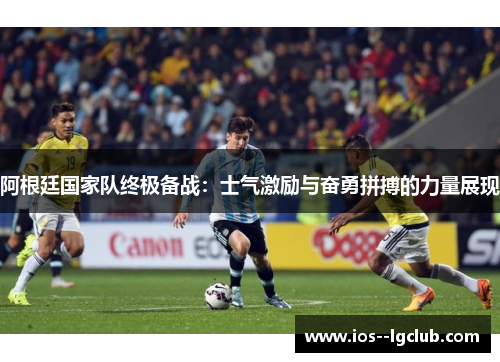 阿根廷国家队终极备战:士气激励与奋勇拼搏的力量展现 阿根廷国家队终极备战:士气激励与奋勇拼搏的力量展现