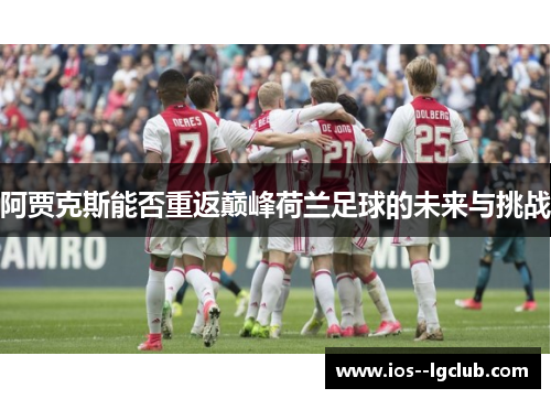 阿贾克斯能否重返巅峰荷兰足球的未来与挑战 阿贾克斯能否重返巅峰荷兰足球的未来与挑战