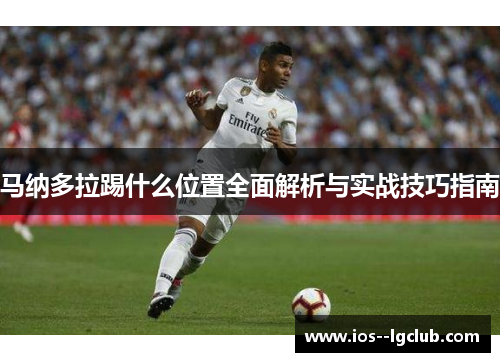 马纳多拉踢什么位置全面解析与实战技巧指南 马纳多拉踢什么位置全面解析与实战技巧指南