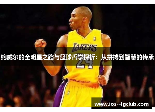 鲍威尔的全明星之路与篮球哲学探析：从拼搏到智慧的传承