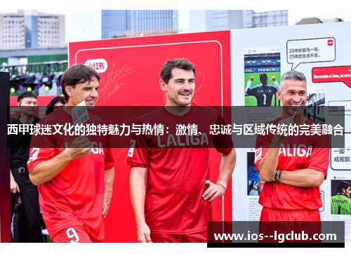 西甲球迷文化的独特魅力与热情：激情、忠诚与区域传统的完美融合