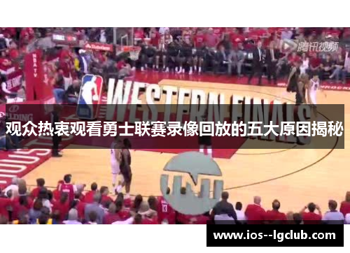 观众热衷观看勇士联赛录像回放的五大原因揭秘 观众热衷观看勇士联赛录像回放的五大原因揭秘