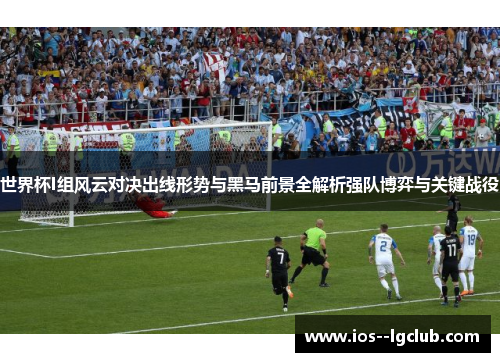 世界杯I组风云对决出线形势与黑马前景全解析强队博弈与关键战役 世界杯I组风云对决出线形势与黑马前景全解析强队博弈与关键战役