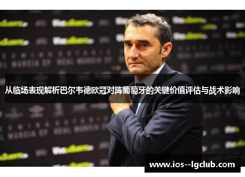从临场表现解析巴尔韦德欧冠对阵葡萄牙的关键价值评估与战术影响 从临场表现解析巴尔韦德欧冠对阵葡萄牙的关键价值评估与战术影响