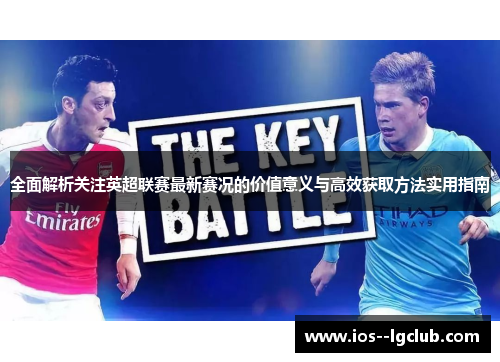 全面解析关注英超联赛最新赛况的价值意义与高效获取方法实用指南 全面解析关注英超联赛最新赛况的价值意义与高效获取方法实用指南