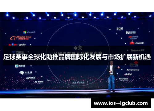 足球赛事全球化助推品牌国际化发展与市场扩展新机遇