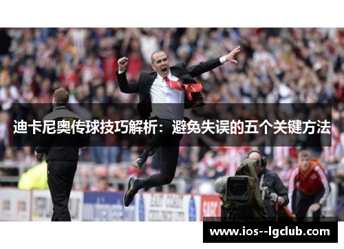 迪卡尼奥传球技巧解析:避免失误的五个关键方法 迪卡尼奥传球技巧解析:避免失误的五个关键方法
