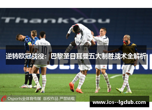 逆转欧冠战役:巴黎圣日耳曼五大制胜战术全解析 逆转欧冠战役:巴黎圣日耳曼五大制胜战术全解析