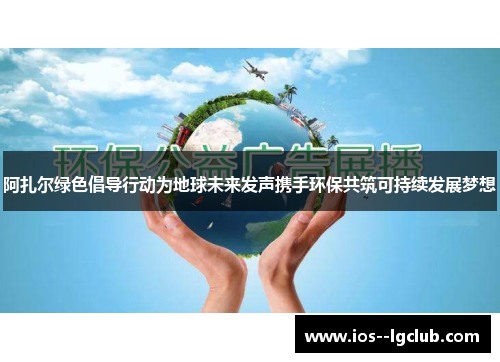 阿扎尔绿色倡导行动为地球未来发声携手环保共筑可持续发展梦想