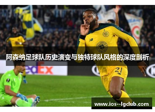 阿森纳足球队历史演变与独特球队风格的深度剖析