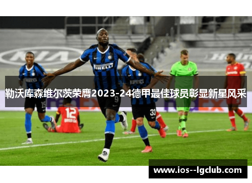 勒沃库森维尔茨荣膺2023-24德甲最佳球员彰显新星风采 勒沃库森维尔茨荣膺2023-24德甲最佳球员彰显新星风采