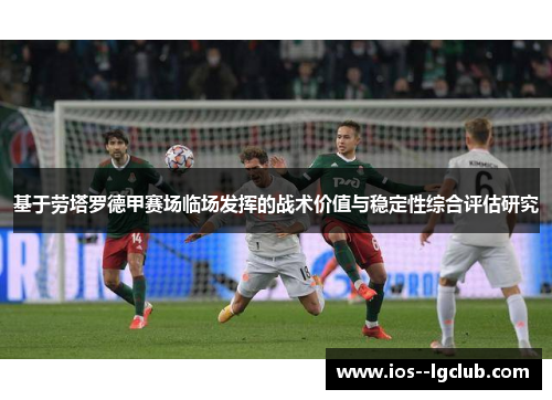 基于劳塔罗德甲赛场临场发挥的战术价值与稳定性综合评估研究 基于劳塔罗德甲赛场临场发挥的战术价值与稳定性综合评估研究