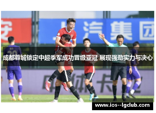 成都蓉城锁定中超季军成功晋级亚冠 展现强劲实力与决心 成都蓉城锁定中超季军成功晋级亚冠 展现强劲实力与决心