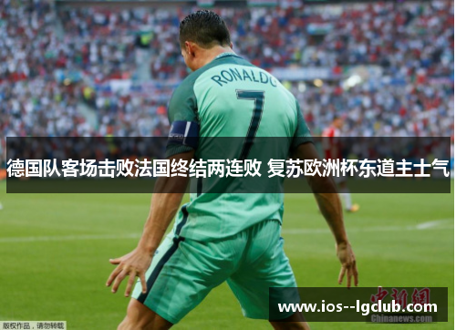 德国队客场击败法国终结两连败 复苏欧洲杯东道主士气 德国队客场击败法国终结两连败 复苏欧洲杯东道主士气