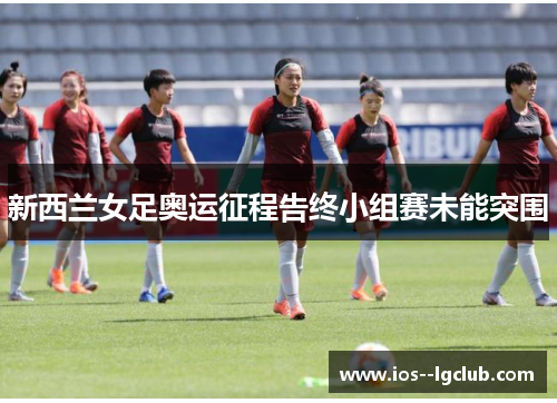 新西兰女足奥运征程告终小组赛未能突围