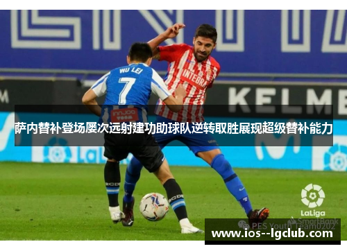 萨内替补登场屡次远射建功助球队逆转取胜展现超级替补能力 萨内替补登场屡次远射建功助球队逆转取胜展现超级替补能力