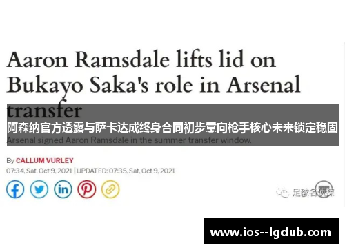 阿森纳官方透露与萨卡达成终身合同初步意向枪手核心未来锁定稳固 阿森纳官方透露与萨卡达成终身合同初步意向枪手核心未来锁定稳固