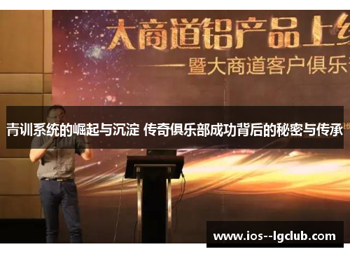 青训系统的崛起与沉淀 传奇俱乐部成功背后的秘密与传承 青训系统的崛起与沉淀 传奇俱乐部成功背后的秘密与传承