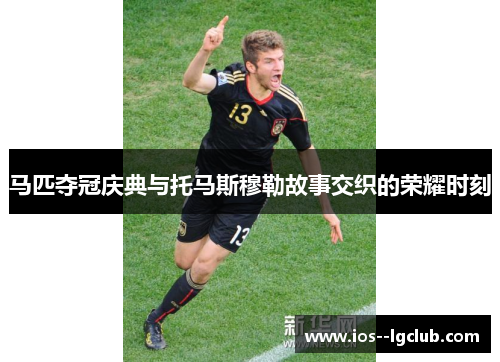 马匹夺冠庆典与托马斯穆勒故事交织的荣耀时刻