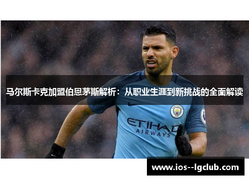 马尔斯卡克加盟伯恩茅斯解析：从职业生涯到新挑战的全面解读