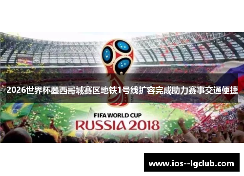 2026世界杯墨西哥城赛区地铁1号线扩容完成助力赛事交通便捷