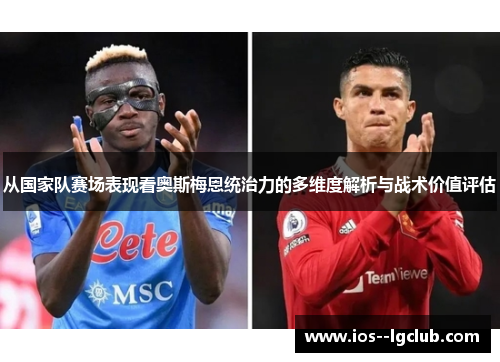 从国家队赛场表现看奥斯梅恩统治力的多维度解析与战术价值评估