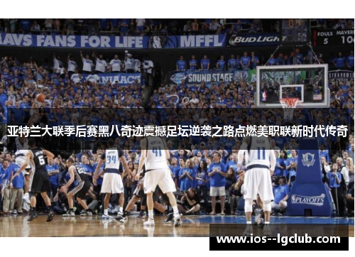 亚特兰大联季后赛黑八奇迹震撼足坛逆袭之路点燃美职联新时代传奇