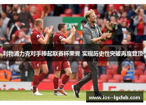 利物浦力克对手捧起联赛杯荣誉 实现历史性突破再度登顶