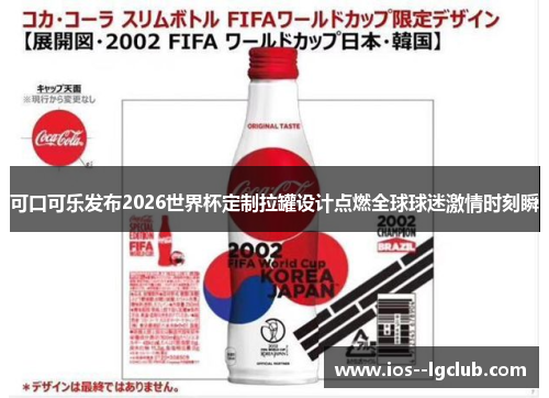 可口可乐发布2026世界杯定制拉罐设计点燃全球球迷激情时刻瞬
