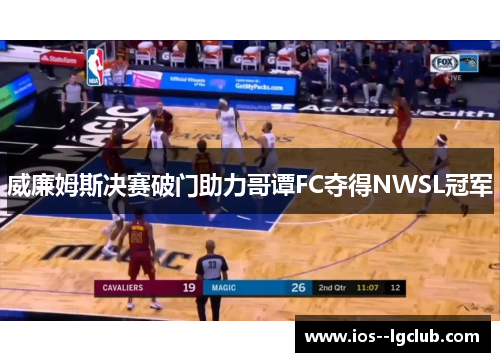 威廉姆斯决赛破门助力哥谭FC夺得NWSL冠军