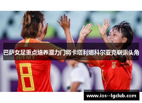 巴萨女足重点培养潜力门将卡塔利娜科尔亚克崭露头角