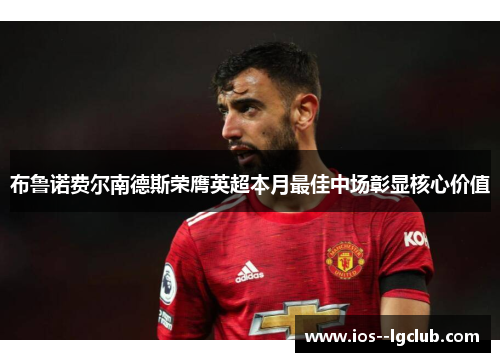 布鲁诺费尔南德斯荣膺英超本月最佳中场彰显核心价值