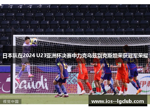 日本队在2024 U23亚洲杯决赛中力克乌兹别克斯坦荣获冠军荣耀