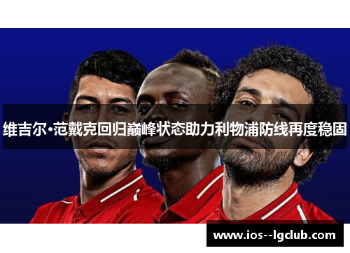维吉尔·范戴克回归巅峰状态助力利物浦防线再度稳固 维吉尔·范戴克回归巅峰状态助力利物浦防线再度稳固