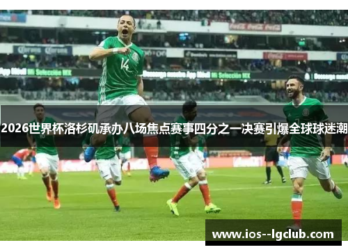 2026世界杯洛杉矶承办八场焦点赛事四分之一决赛引爆全球球迷潮 2026世界杯洛杉矶承办八场焦点赛事四分之一决赛引爆全球球迷潮