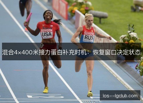 混合4×400米接力蛋白补充时机：恢复窗口决定状态
