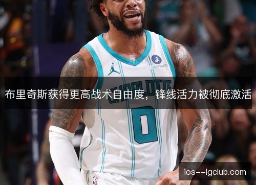 布里奇斯获得更高战术自由度,锋线活力被彻底激活 布里奇斯获得更高战术自由度,锋线活力被彻底激活